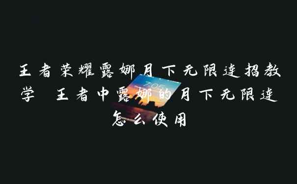王者荣耀露娜月下无限连招教学 王者中露娜的月下无限连怎么使用