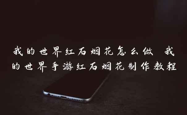 我的世界红石烟花怎么做 我的世界手游红石烟花制作教程