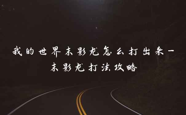 我的世界末影龙怎么打出来-末影龙打法攻略
