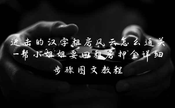 进击的汉字租房风云怎么通关-帮小姐姐要回租房押金详细步骤图文教程