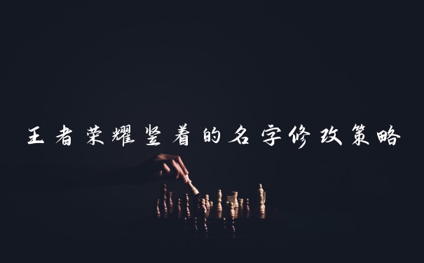 王者荣耀竖着的名字修改策略