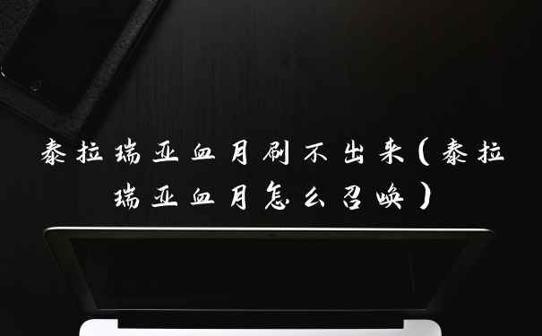 泰拉瑞亚血月刷不出来（泰拉瑞亚血月怎么召唤）