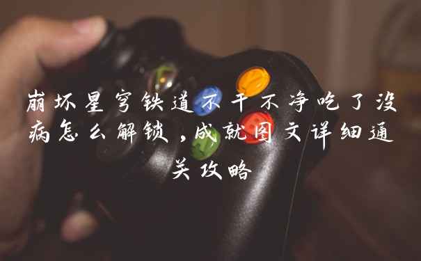 崩坏星穹铁道不干不净吃了没病怎么解锁,成就图文详细通关攻略