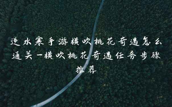 逆水寒手游横吹桃花奇遇怎么通关-横吹桃花奇遇任务步骤推荐