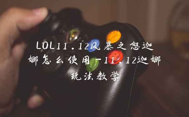 LOL11.12风暴之怒迦娜怎么使用-11.12迦娜玩法教学