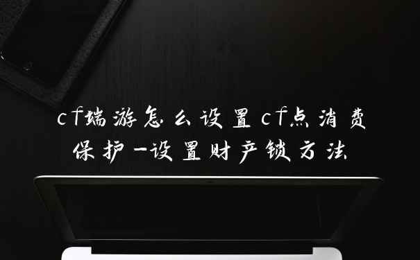 cf端游怎么设置cf点消费保护-设置财产锁方法