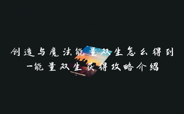 创造与魔法能量双生怎么得到-能量双生获得攻略介绍