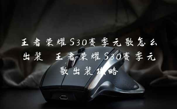 王者荣耀S30赛季元歌怎么出装 王者荣耀S30赛季元歌出装攻略