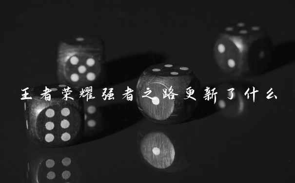 王者荣耀强者之路更新了什么