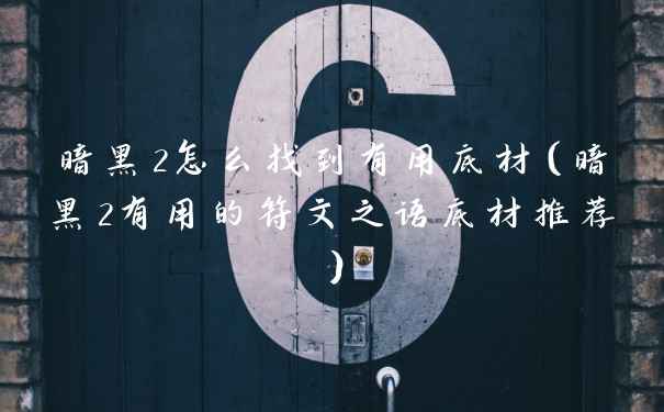 暗黑2怎么找到有用底材（暗黑2有用的符文之语底材推荐）