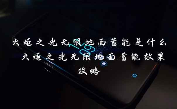 火炬之光无限地面蓄能是什么 火炬之光无限地面蓄能效果攻略