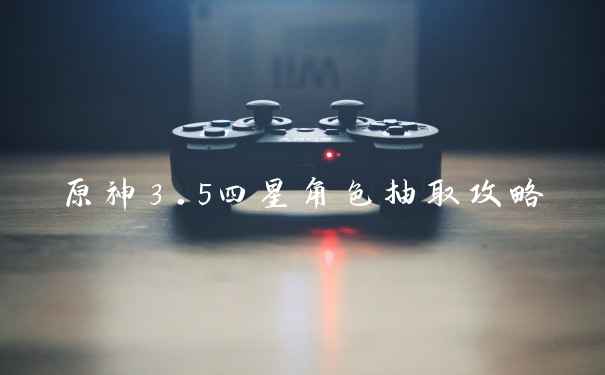 原神3.5四星角色抽取攻略