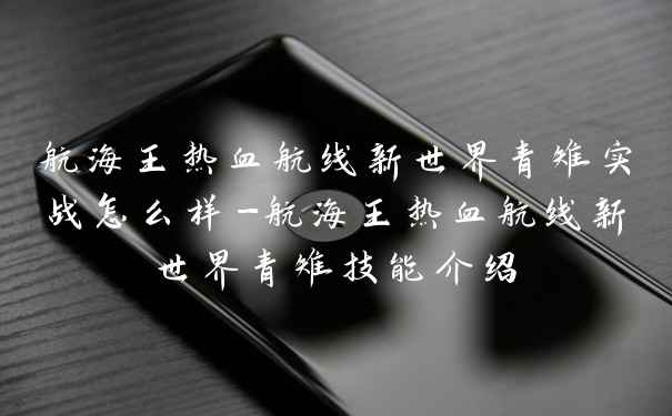航海王热血航线新世界青雉实战怎么样-航海王热血航线新世界青雉技能介绍
