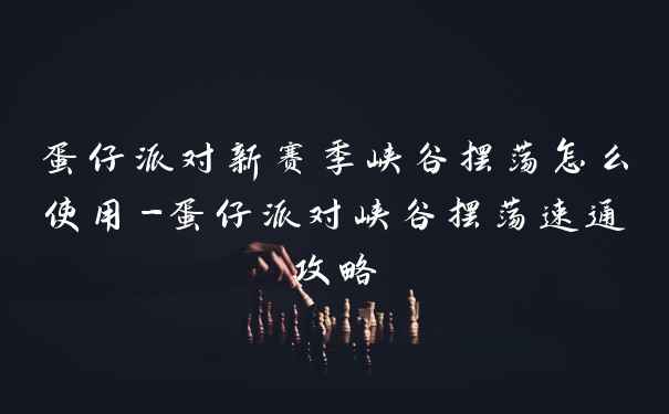 蛋仔派对新赛季峡谷摆荡怎么使用-蛋仔派对峡谷摆荡速通攻略
