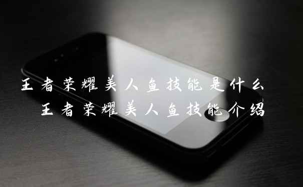 王者荣耀美人鱼技能是什么 王者荣耀美人鱼技能介绍