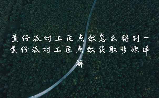蛋仔派对工匠点数怎么得到-蛋仔派对工匠点数获取步骤详解