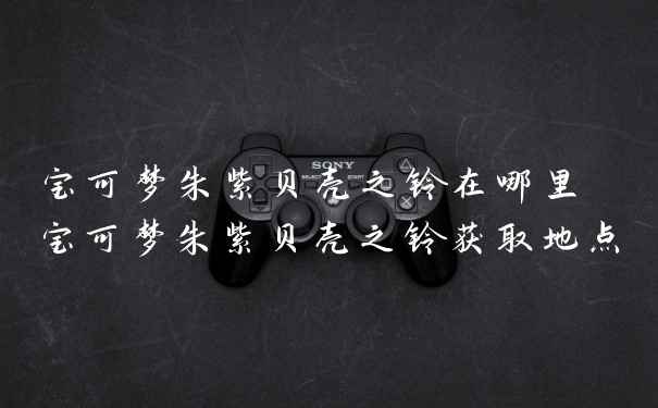 宝可梦朱紫贝壳之铃在哪里 宝可梦朱紫贝壳之铃获取地点