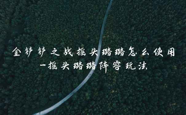金铲铲之战摇头璐璐怎么使用-摇头璐璐阵容玩法