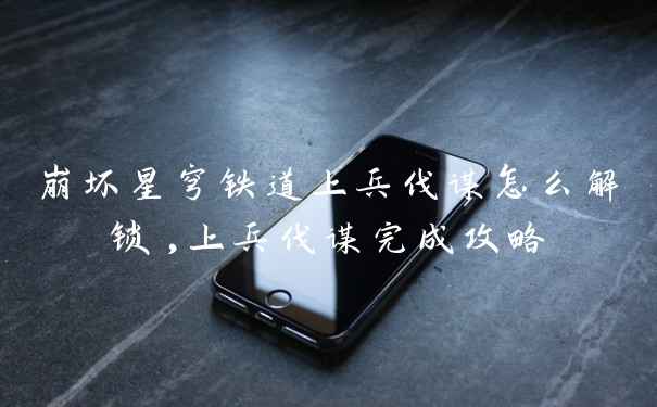 崩坏星穹铁道上兵伐谋怎么解锁,上兵伐谋完成攻略