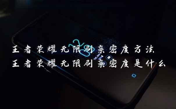 王者荣耀无限刷亲密度方法 王者荣耀无限刷亲密度是什么