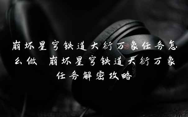 崩坏星穹铁道大衍万象任务怎么做 崩坏星穹铁道大衍万象任务解密攻略