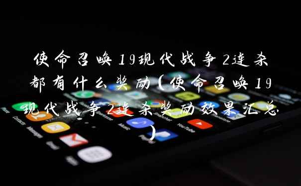 使命召唤19现代战争2连杀都有什么奖励（使命召唤19现代战争2连杀奖励效果汇总）