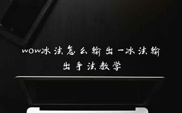wow冰法怎么输出-冰法输出手法教学