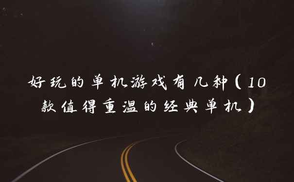 好玩的单机游戏有几种（10款值得重温的经典单机）