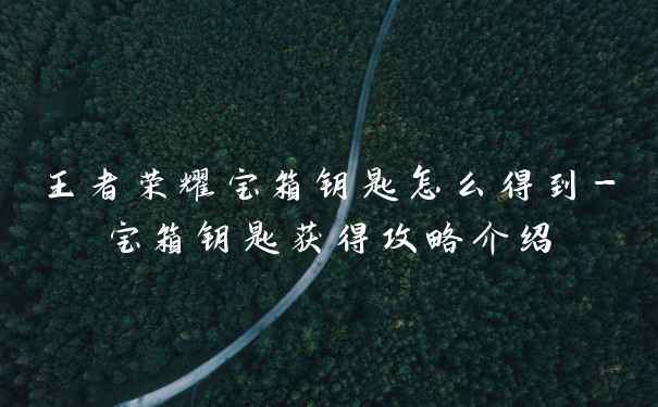 王者荣耀宝箱钥匙怎么得到-宝箱钥匙获得攻略介绍