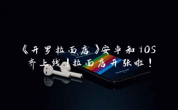 《开罗拉面店》安卓和iOS齐上线！拉面店开张啦！