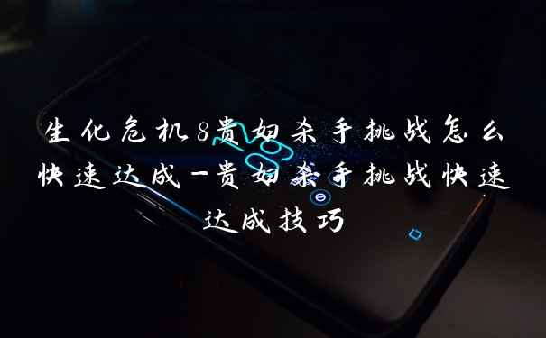 生化危机8贵妇杀手挑战怎么快速达成-贵妇杀手挑战快速达成技巧