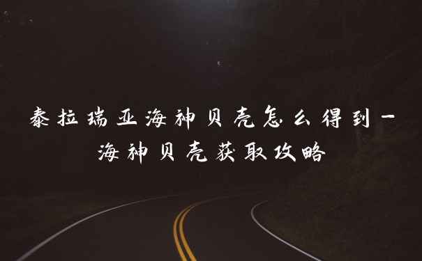 泰拉瑞亚海神贝壳怎么得到-海神贝壳获取攻略