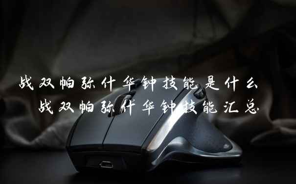 战双帕弥什华钟技能是什么 战双帕弥什华钟技能汇总