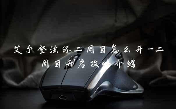 艾尔登法环二周目怎么开-二周目开启攻略介绍