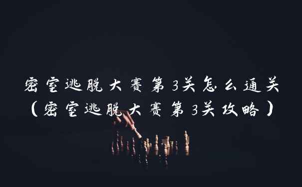 密室逃脱大赛第3关怎么通关（密室逃脱大赛第3关攻略）