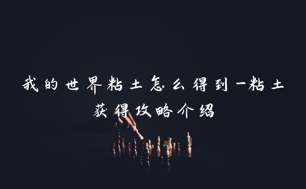 我的世界粘土怎么得到-粘土获得攻略介绍