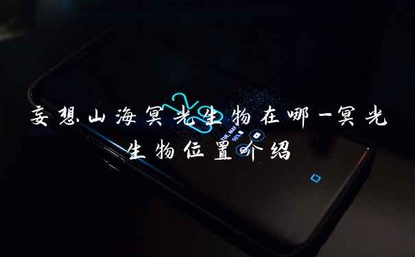 妄想山海冥光生物在哪-冥光生物位置介绍