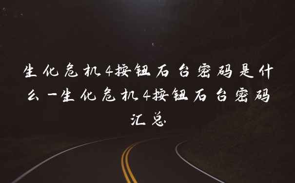 生化危机4按钮石台密码是什么-生化危机4按钮石台密码汇总