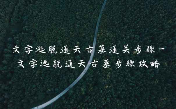 文字逃脱通天古墓通关步骤-文字逃脱通天古墓步骤攻略