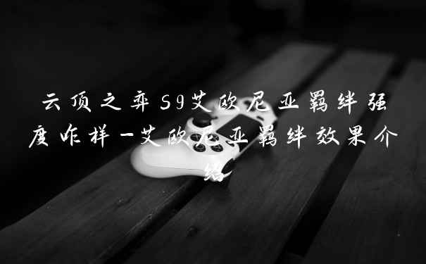 云顶之弈s9艾欧尼亚羁绊强度咋样-艾欧尼亚羁绊效果介绍