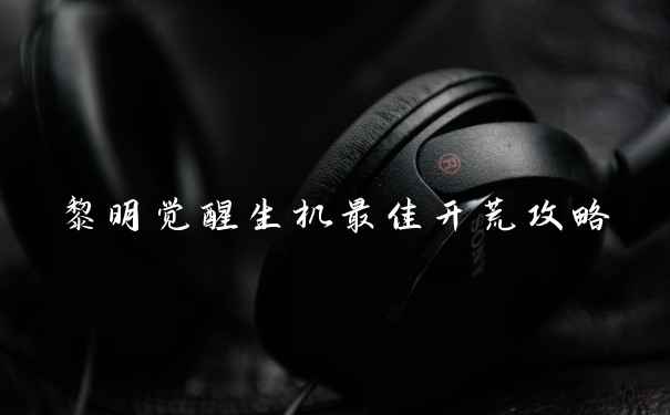 黎明觉醒生机最佳开荒攻略