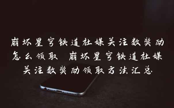 崩坏星穹铁道社媒关注数奖励怎么领取 崩坏星穹铁道社媒关注数奖励领取方法汇总