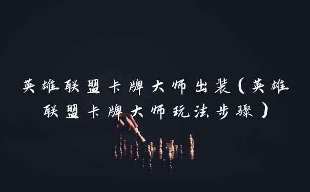 英雄联盟卡牌大师出装(英雄联盟卡牌大师玩法步骤)