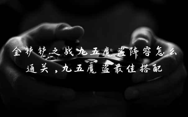 金铲铲之战九五魔盗阵容怎么通关,九五魔盗最佳搭配