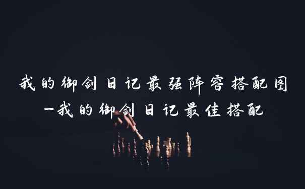 我的御剑日记最强阵容搭配图-我的御剑日记最佳搭配