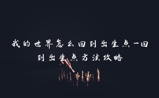 我的世界怎么回到出生点-回到出生点方法攻略