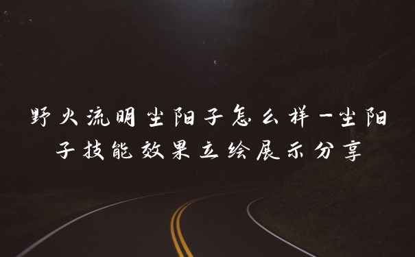 野火流明尘阳子怎么样-尘阳子技能效果立绘展示分享