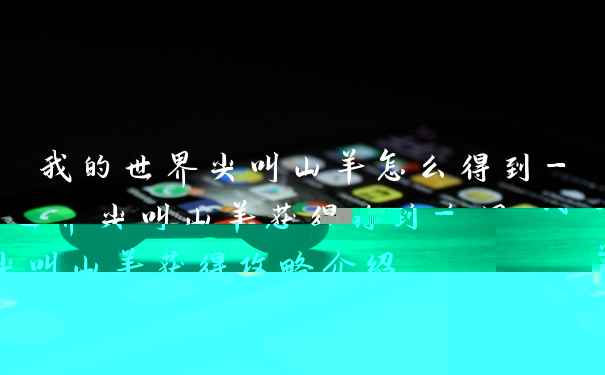 我的世界尖叫山羊怎么得到-尖叫山羊获得攻略介绍