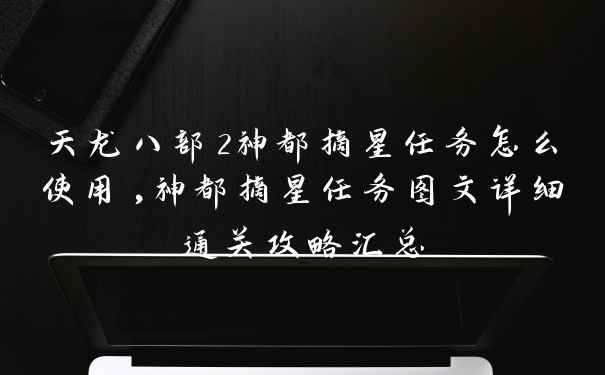 天龙八部2神都摘星任务怎么使用,神都摘星任务图文详细通关攻略汇总