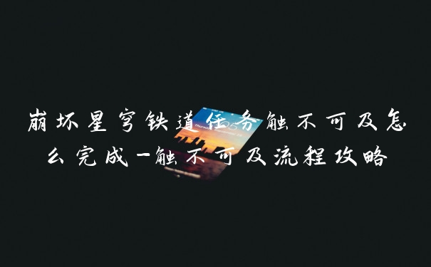 崩坏星穹铁道任务触不可及怎么完成-触不可及流程攻略